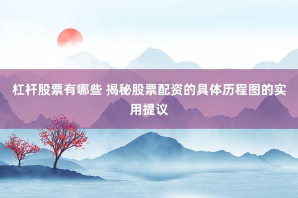 杠杆股票有哪些 揭秘股票配资的具体历程图的实用提议