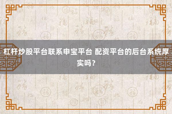 杠杆炒股平台联系申宝平台 配资平台的后台系统厚实吗？