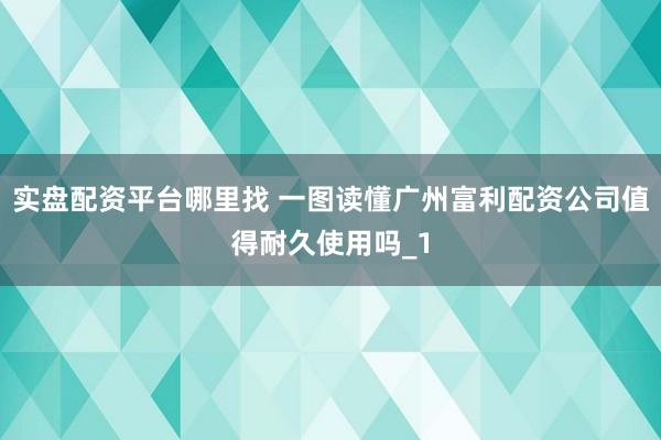 实盘配资平台哪里找 一图读懂广州富利配资公司值得耐久使用吗_1