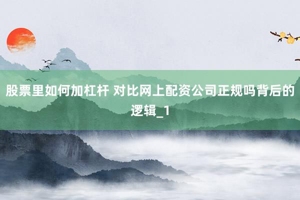 股票里如何加杠杆 对比网上配资公司正规吗背后的逻辑_1