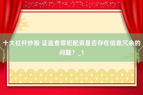 十大杠杆炒股 证监查罪犯配资是否存在信息冗余的问题？_1