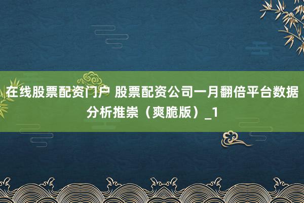 在线股票配资门户 股票配资公司一月翻倍平台数据分析推崇（爽脆版）_1