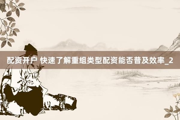 配资开户 快速了解重组类型配资能否普及效率_2