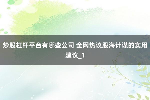 炒股杠杆平台有哪些公司 全网热议股海计谋的实用建议_1
