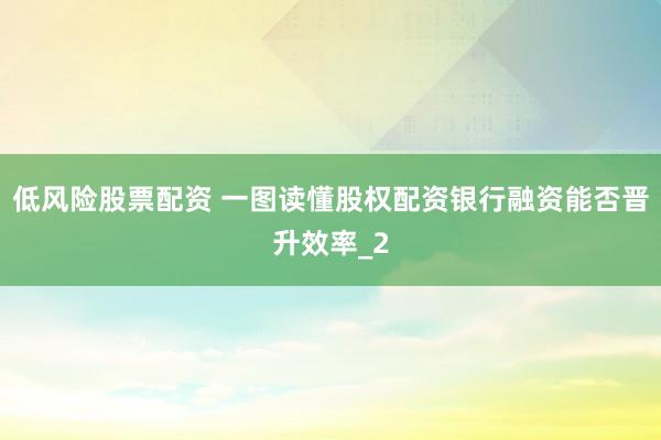 低风险股票配资 一图读懂股权配资银行融资能否晋升效率_2